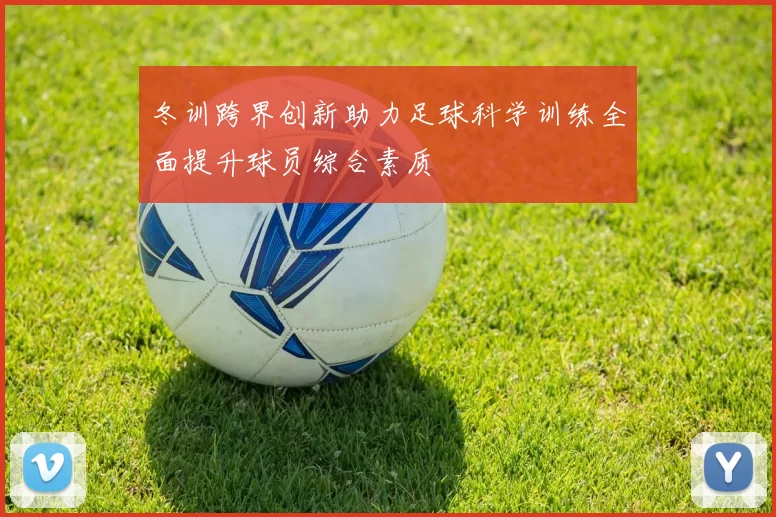 冬训跨界创新助力足球科学训练全面提升球员综合素质