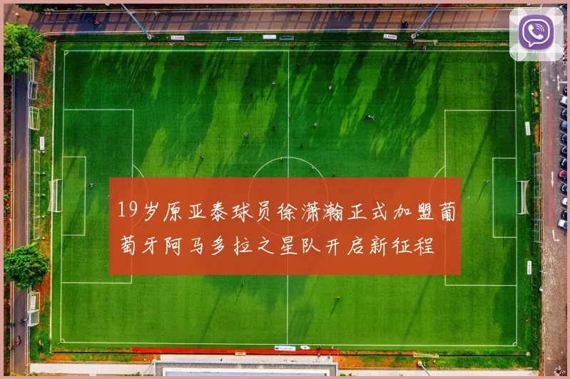 19岁原亚泰球员徐潇瀚正式加盟葡萄牙阿马多拉之星队开启新征程