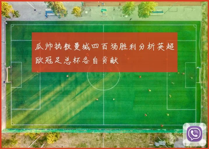 瓜帅执教曼城四百场胜利分析英超欧冠足总杯各自贡献