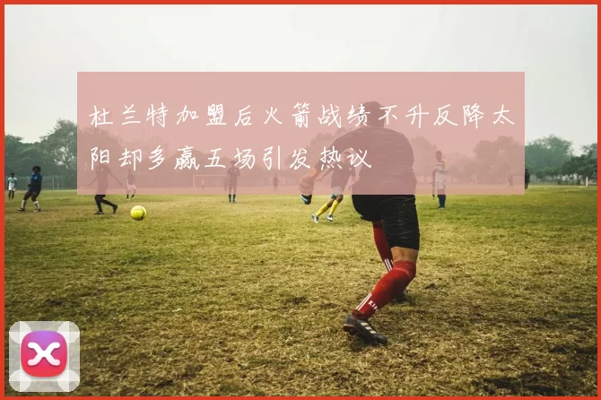 杜兰特加盟后火箭战绩不升反降太阳却多赢五场引发热议