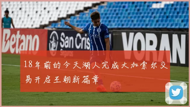 18年前的今天湖人完成大加索尔交易开启王朝新篇章